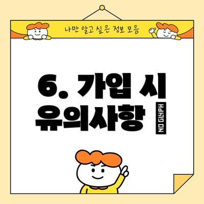 6. 가입 시 유의사항 🧐