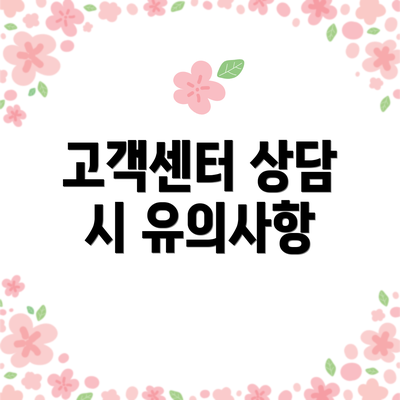고객센터 상담 시 유의사항