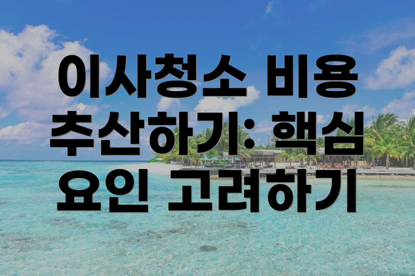 이사청소 비용 추산하기: 핵심 요인 고려하기