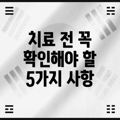 치료 전 꼭 확인해야 할 5가지 사항