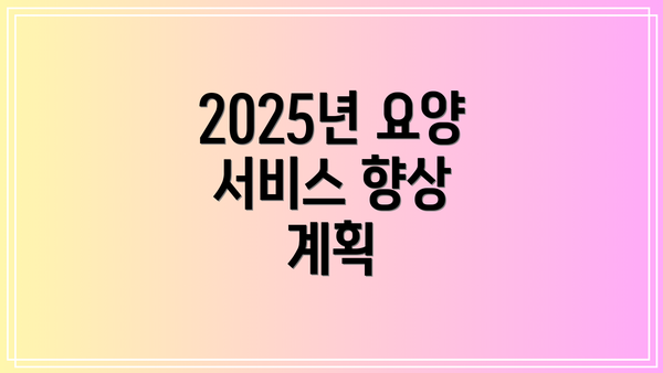 2025년 요양 서비스 향상 계획