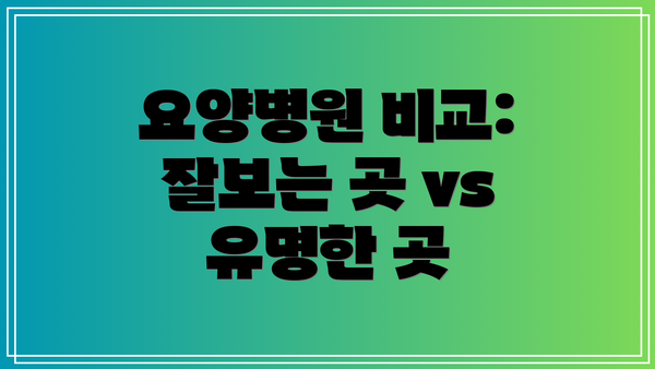 요양병원 비교: 잘보는 곳 vs 유명한 곳
