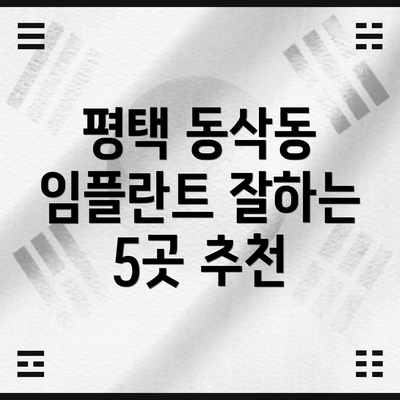 평택 동삭동 임플란트 잘하는 5곳 추천