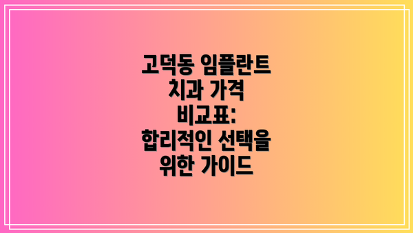 고덕동 임플란트 치과 가격 비교표:  합리적인 선택을 위한 가이드