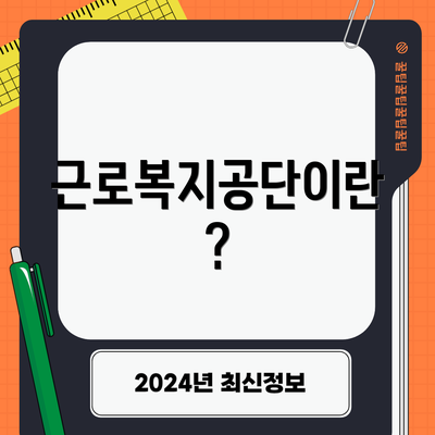 근로복지공단이란?
