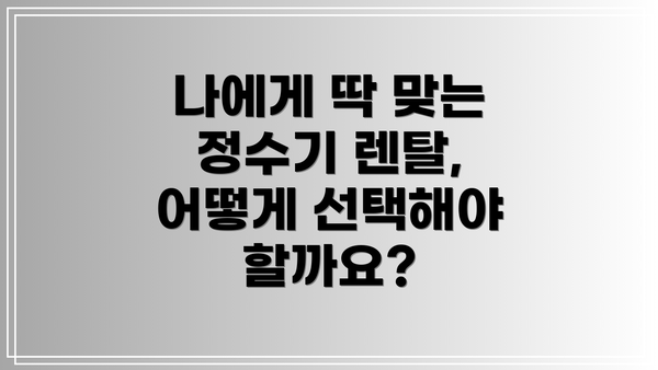 나에게 딱 맞는 정수기 렌탈, 어떻게 선택해야 할까요?