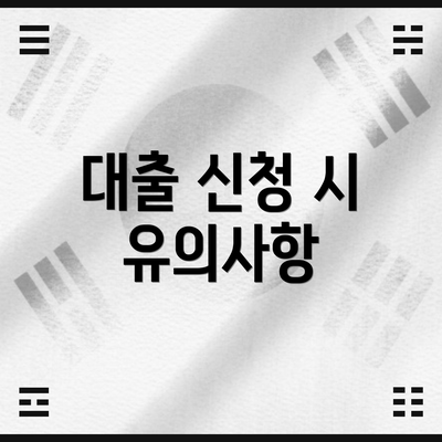 대출 신청 시 유의사항