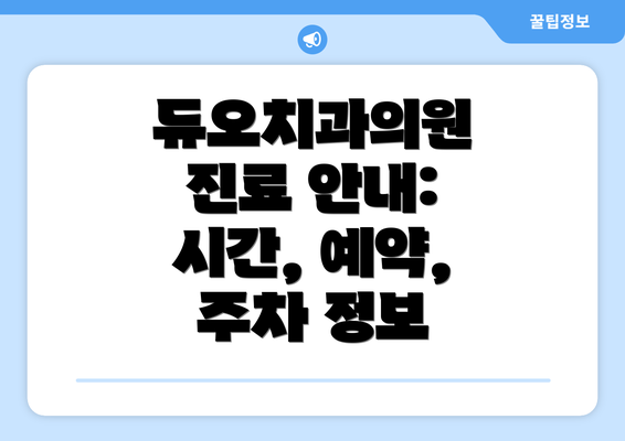 듀오치과의원 진료 안내: 시간, 예약, 주차 정보