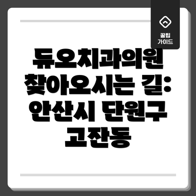 듀오치과의원 찾아오시는 길: 안산시 단원구 고잔동