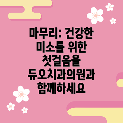 마무리: 건강한 미소를 위한 첫걸음을 듀오치과의원과 함께하세요