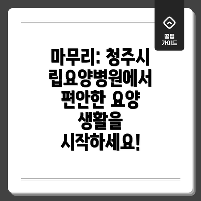 마무리: 청주시립요양병원에서 편안한 요양 생활을 시작하세요!