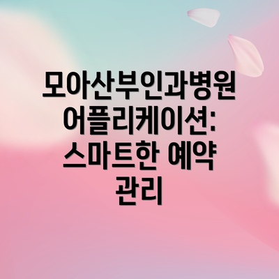 모아산부인과병원 어플리케이션: 스마트한 예약 관리