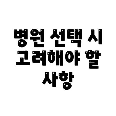 병원 선택 시 고려해야 할 사항