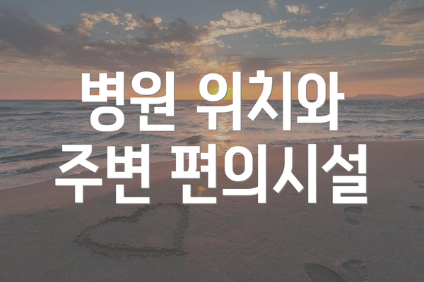 병원 위치와 주변 편의시설
