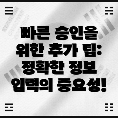 빠른 승인을 위한 추가 팁: 정확한 정보 입력의 중요성!