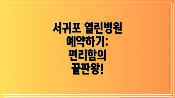 서귀포 열린병원 예약하기: 편리함의 끝판왕!