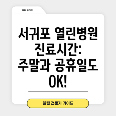 서귀포 열린병원 진료시간: 주말과 공휴일도 OK!