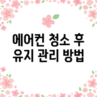 에어컨 청소 후 유지 관리 방법