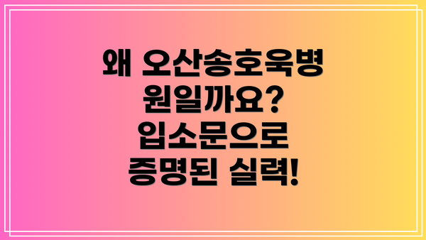왜 오산송호욱병원일까요?  입소문으로 증명된 실력!