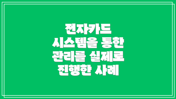 전자카드 시스템을 통한 관리를 실제로 진행한 사례