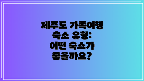 제주도 가족여행 숙소 유형: 어떤 숙소가 좋을까요?