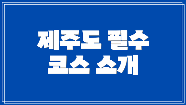 제주도 필수 코스 소개