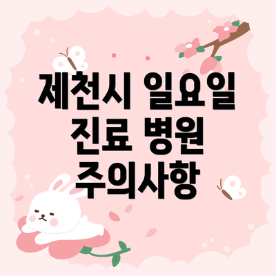 제천시 일요일 진료 병원 주의사항