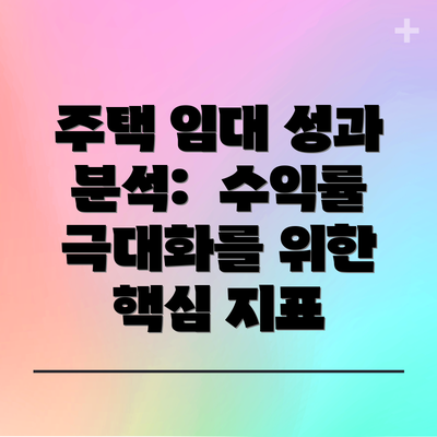 주택 임대 성과 분석:  수익률 극대화를 위한 핵심 지표
