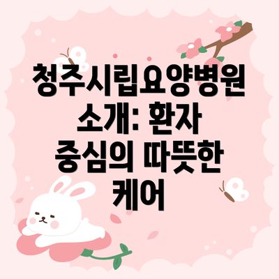 청주시립요양병원 소개: 환자 중심의 따뜻한 케어