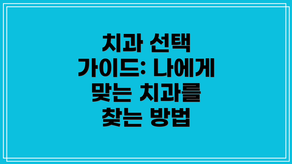 치과 선택 가이드: 나에게 맞는 치과를 찾는 방법