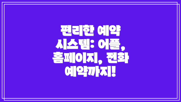 편리한 예약 시스템: 어플, 홈페이지, 전화 예약까지!