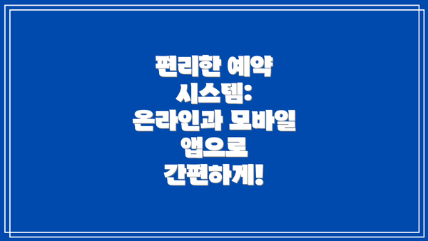 편리한 예약 시스템: 온라인과 모바일 앱으로 간편하게!