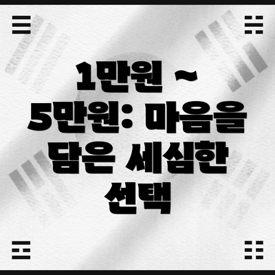 1만원 ~ 5만원: 마음을 담은 세심한 선택