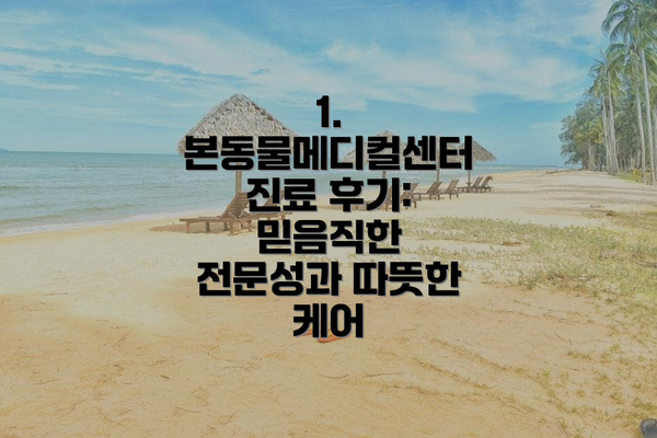 1. 본동물메디컬센터 진료 후기: 믿음직한 전문성과 따뜻한 케어