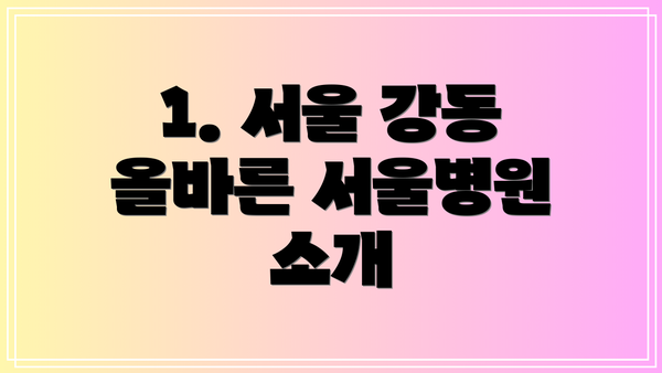 1. 서울 강동 올바른 서울병원 소개