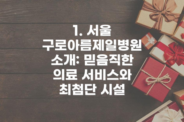 1. 서울 구로아름제일병원 소개: 믿음직한 의료 서비스와 최첨단 시설