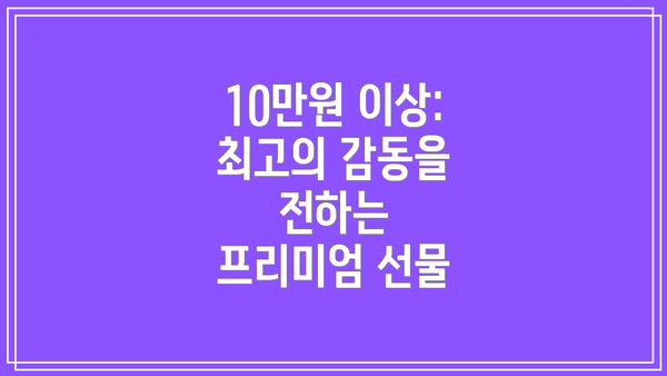 10만원 이상: 최고의 감동을 전하는  프리미엄 선물