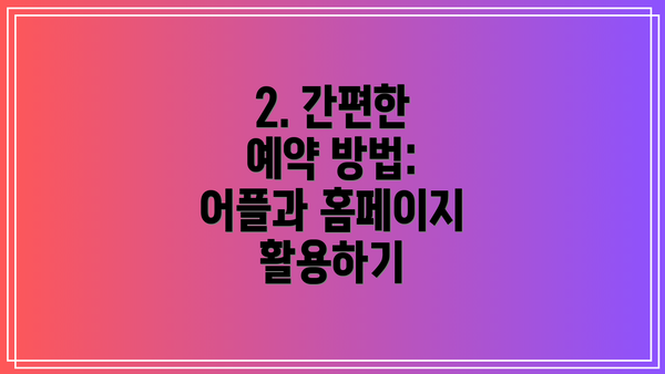 2. 간편한 예약 방법: 어플과 홈페이지 활용하기