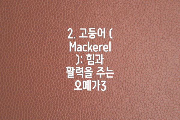 2. 고등어 (Mackerel): 힘과 활력을 주는 오메가3
