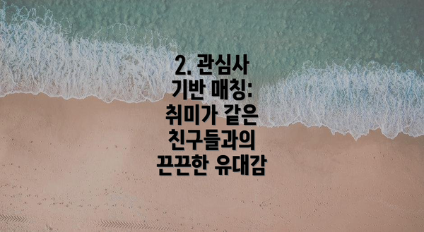 2. 관심사 기반 매칭: 취미가 같은 친구들과의 끈끈한 유대감