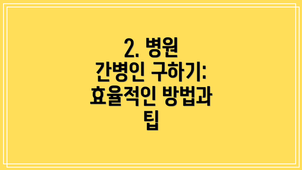2. 병원 간병인 구하기: 효율적인 방법과 팁