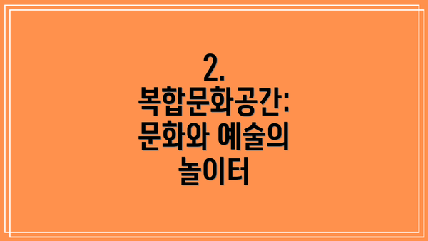 2. 복합문화공간: 문화와 예술의 놀이터
