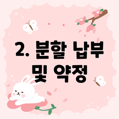 2. 분할 납부 및 약정