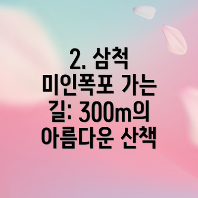 2. 삼척 미인폭포 가는 길: 300m의 아름다운 산책