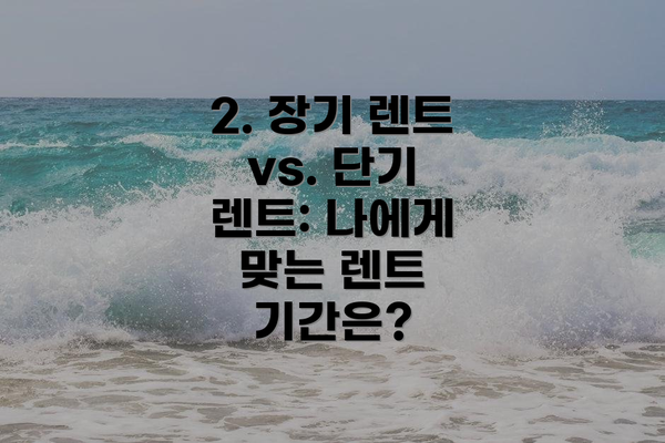 2. 장기 렌트 vs. 단기 렌트: 나에게 맞는 렌트 기간은?