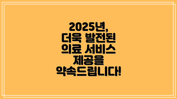 2025년, 더욱 발전된 의료 서비스 제공을 약속드립니다!