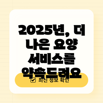 2025년, 더 나은 요양 서비스를 약속드려요