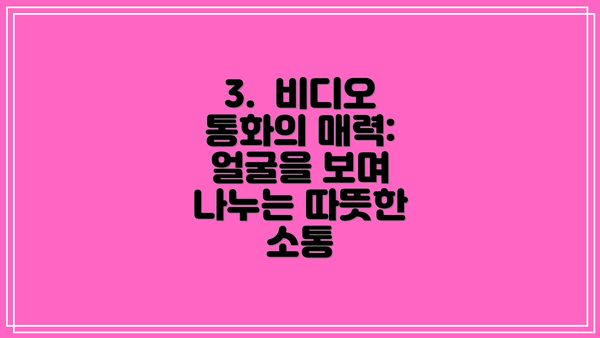 3.  비디오 통화의 매력:  얼굴을 보며 나누는 따뜻한 소통