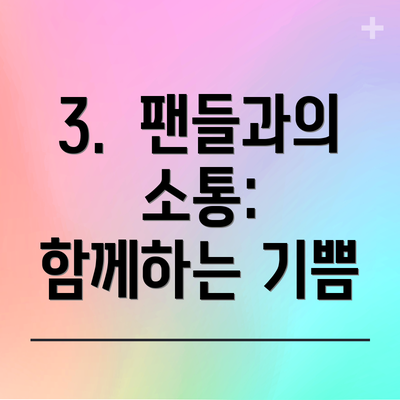 3.  팬들과의 소통:  함께하는 기쁨