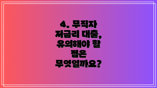 4. 무직자 저금리 대출, 유의해야 할 점은 무엇일까요?